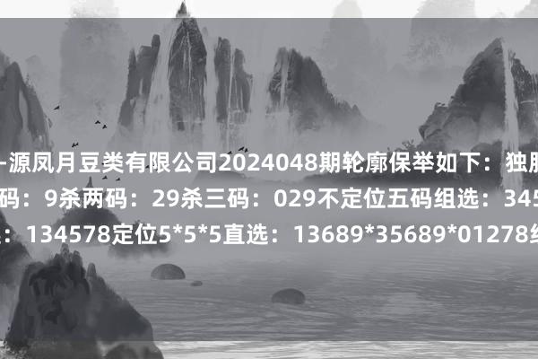 企业-源凤月豆类有限公司2024048期轮廓保举如下：独胆：