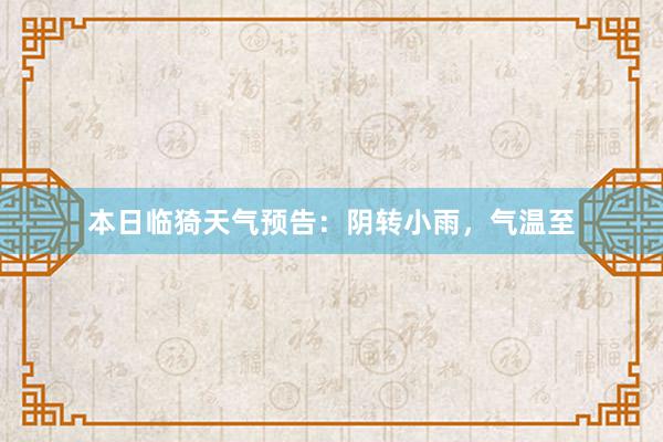 本日临猗天气预告：阴转小雨，气温至